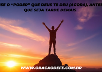 Use o “PODER” que DEUS te deu (AGORA), antes que seja tarde demais